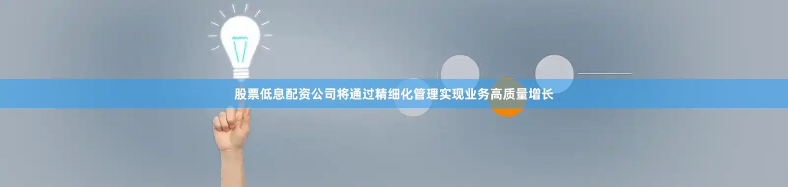 股票低息配资公司将通过精细化管理实现业务高质量增长