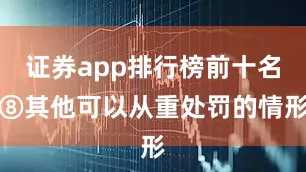 证券app排行榜前十名⑧其他可以从重处罚的情形
