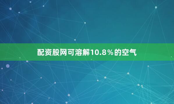 配资股网可溶解10.8％的空气