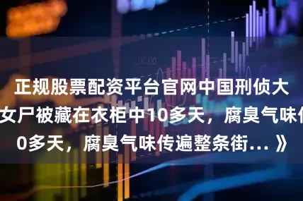 正规股票配资平台官网中国刑侦大案纪实《无名女尸被藏在衣柜中10多天，腐臭气味传遍整条街… 》