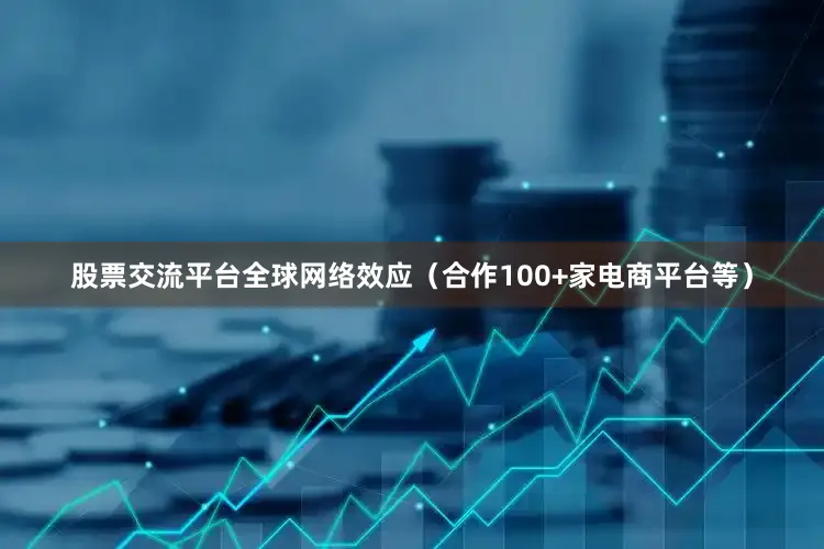 股票交流平台全球网络效应（合作100+家电商平台等）