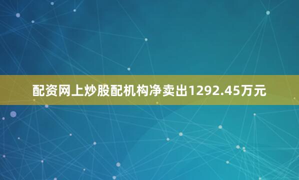 配资网上炒股配机构净卖出1292.45万元