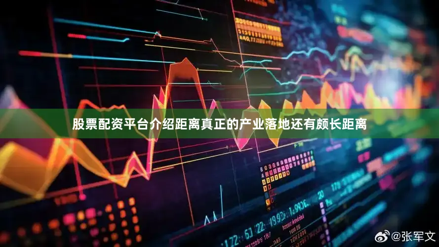股票配资平台介绍距离真正的产业落地还有颇长距离