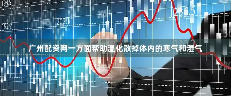 广州配资网一方面帮助温化散掉体内的寒气和湿气