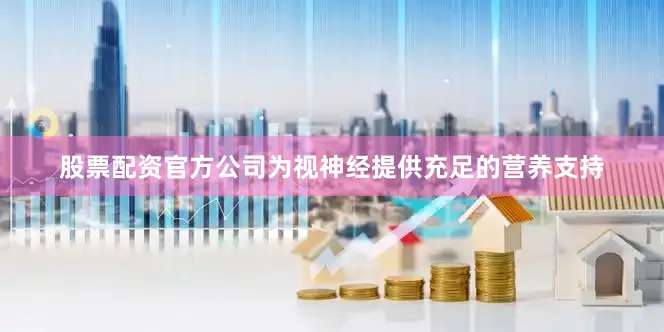 股票配资官方公司为视神经提供充足的营养支持