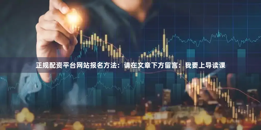 正规配资平台网站报名方法：请在文章下方留言：我要上导读课