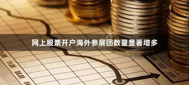 网上股票开户海外参展团数量显著增多