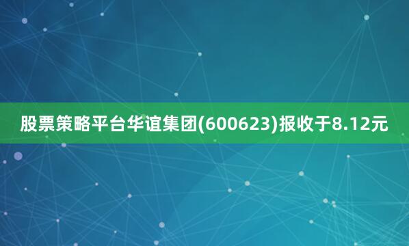 股票策略平台华谊集团(600623)报收于8.12元