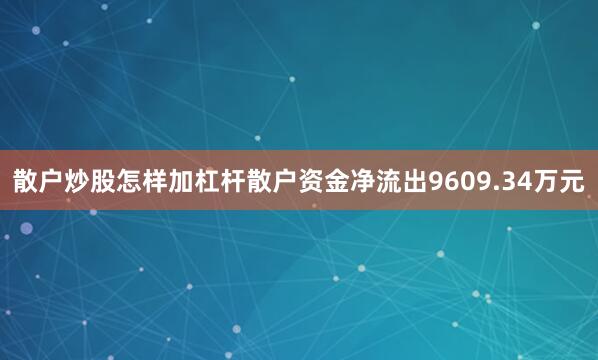 散户炒股怎样加杠杆散户资金净流出9609.34万元