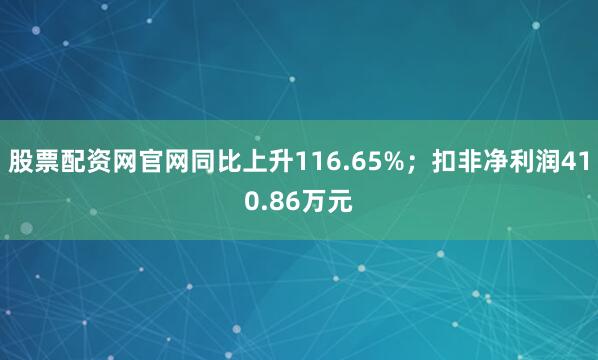 股票配资网官网同比上升116.65%；扣非净利润410.86万元
