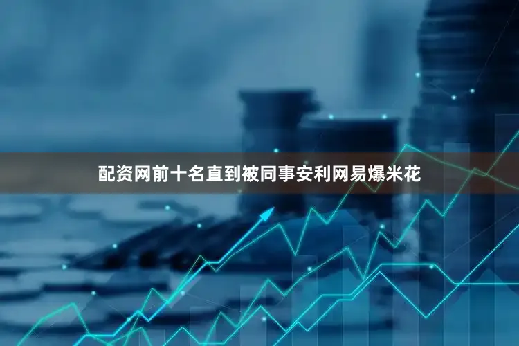 配资网前十名直到被同事安利网易爆米花