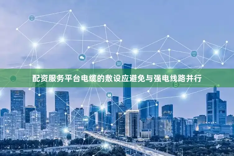 配资服务平台电缆的敷设应避免与强电线路并行
