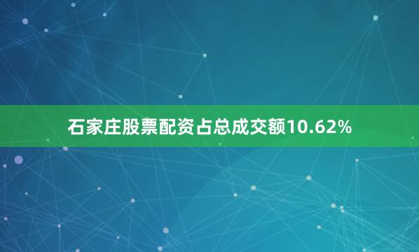 石家庄股票配资占总成交额10.62%