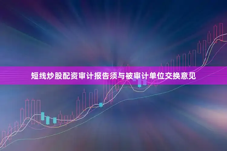 短线炒股配资审计报告须与被审计单位交换意见