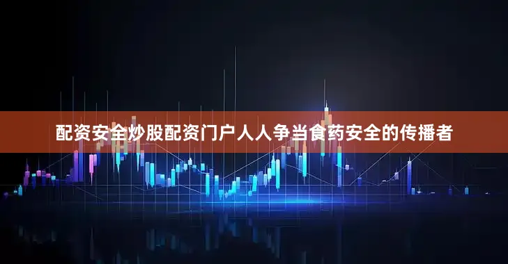 配资安全炒股配资门户人人争当食药安全的传播者