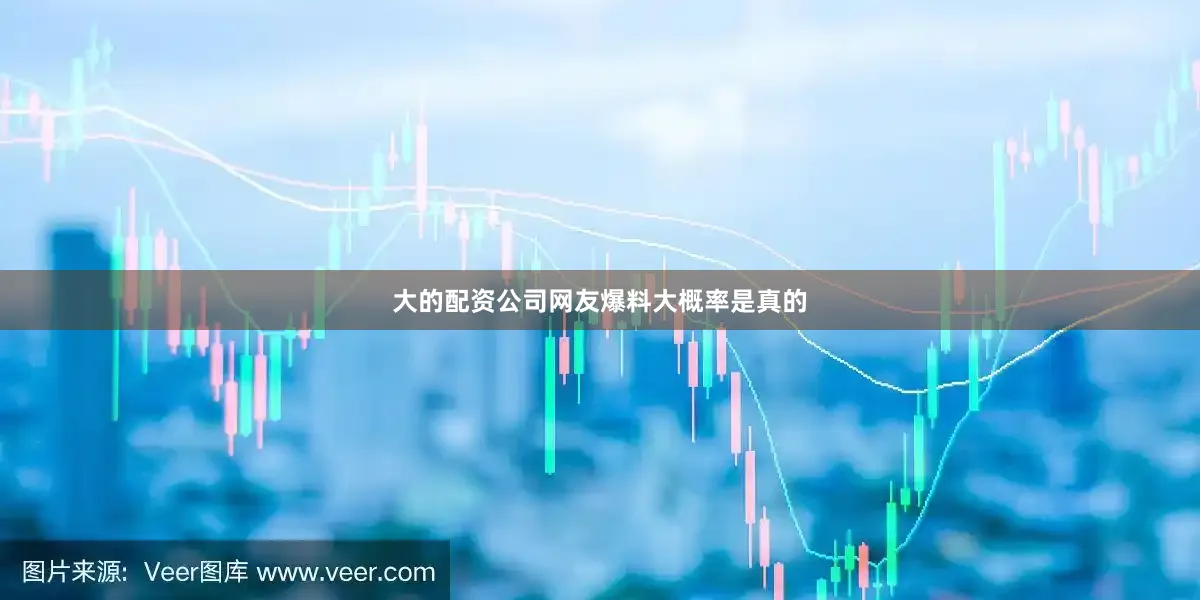 大的配资公司网友爆料大概率是真的