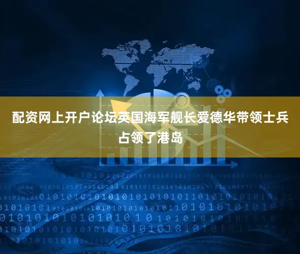 配资网上开户论坛英国海军舰长爱德华带领士兵占领了港岛