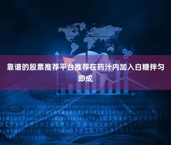 靠谱的股票推荐平台推荐在药汁内加入白糖拌匀即成