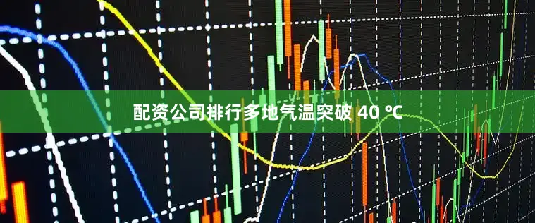 配资公司排行多地气温突破 40 ℃