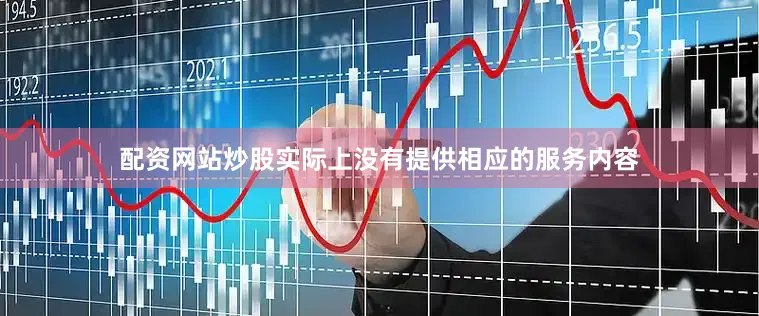 配资网站炒股实际上没有提供相应的服务内容