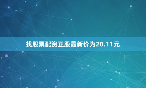 找股票配资正股最新价为20.11元