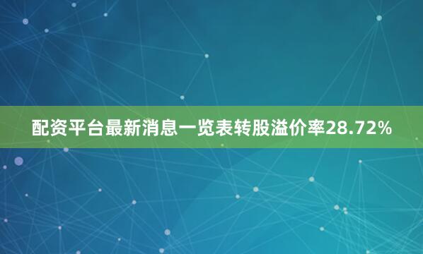 配资平台最新消息一览表转股溢价率28.72%