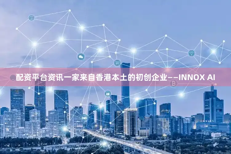 配资平台资讯一家来自香港本土的初创企业——INNOX AI