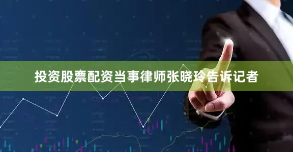 投资股票配资当事律师张晓玲告诉记者