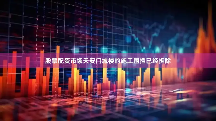 股票配资市场天安门城楼的施工围挡已经拆除