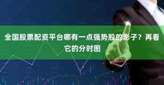 全国股票配资平台哪有一点强势股的影子？再看它的分时图