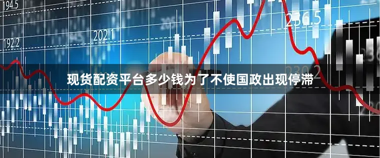 现货配资平台多少钱为了不使国政出现停滞