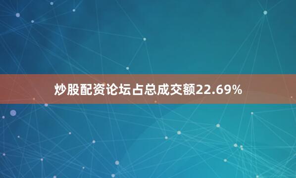炒股配资论坛占总成交额22.69%