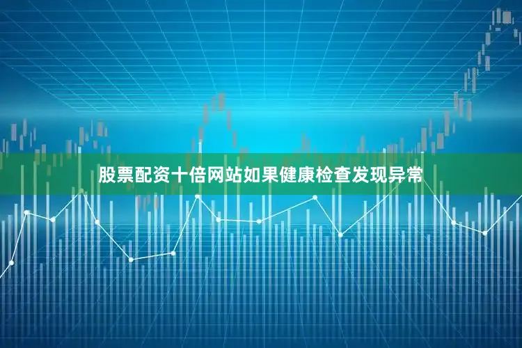 股票配资十倍网站如果健康检查发现异常
