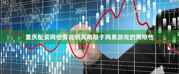 重庆配资网但需说明其局限于网易游戏的局限性