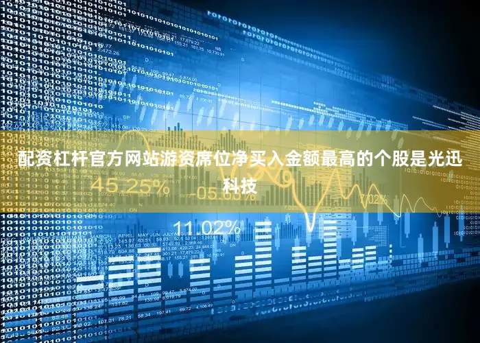 配资杠杆官方网站游资席位净买入金额最高的个股是光迅科技