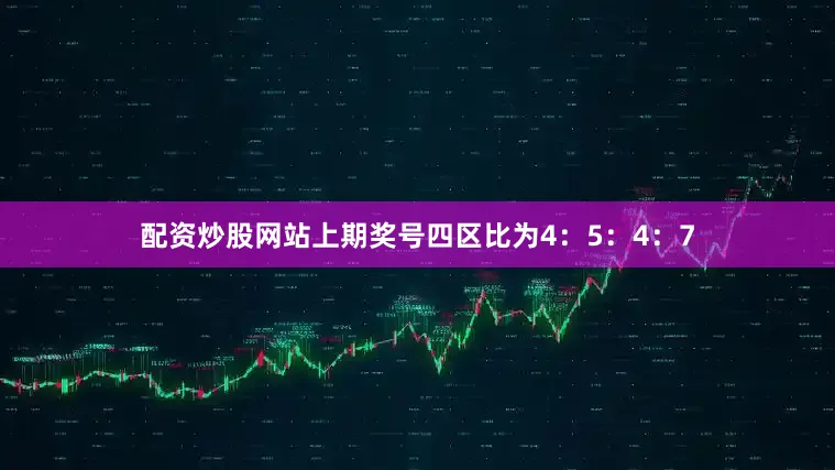 配资炒股网站上期奖号四区比为4：5：4：7