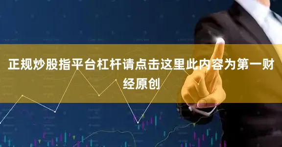 正规炒股指平台杠杆请点击这里此内容为第一财经原创
