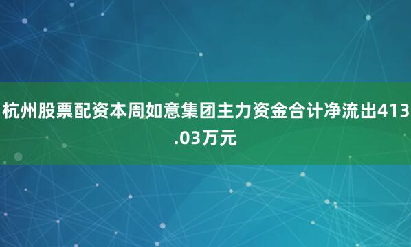 杭州股票配资本周如意集团主力资金合计净流出413.03万元