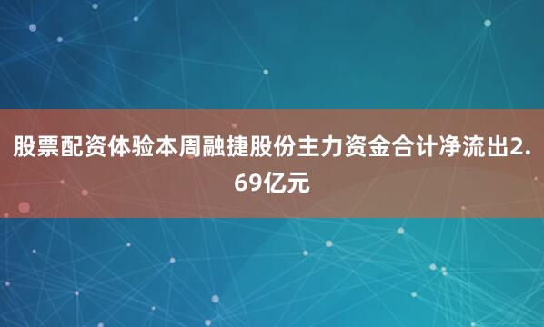 股票配资体验本周融捷股份主力资金合计净流出2.69亿元
