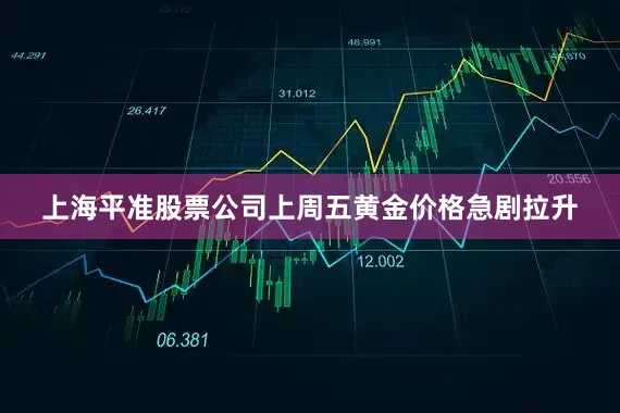 上海平准股票公司上周五黄金价格急剧拉升