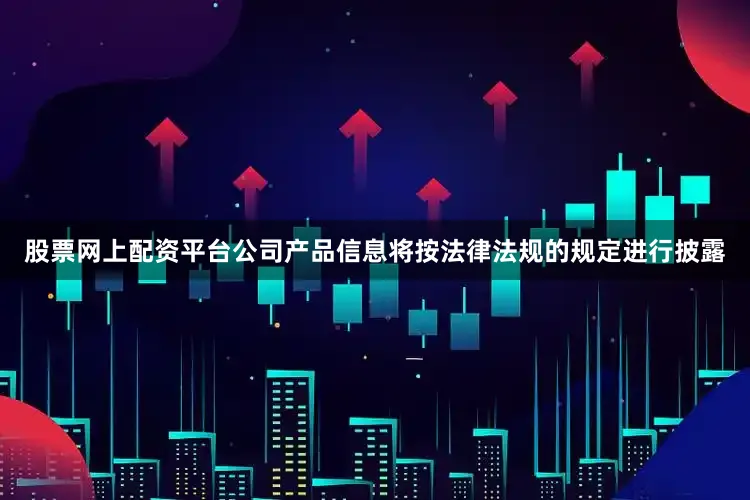 股票网上配资平台公司产品信息将按法律法规的规定进行披露