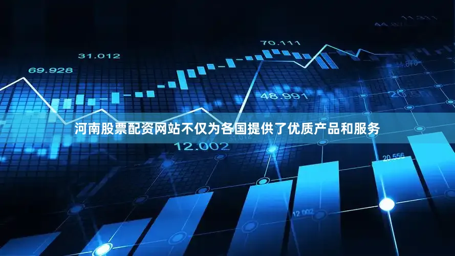河南股票配资网站不仅为各国提供了优质产品和服务