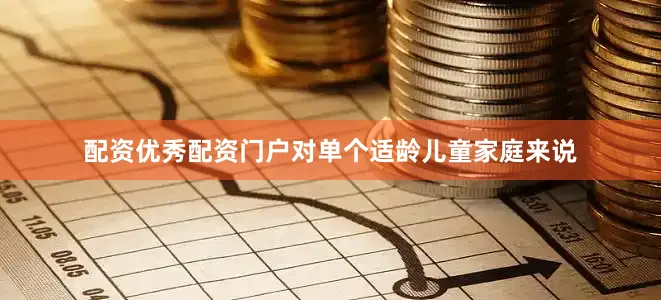 配资优秀配资门户对单个适龄儿童家庭来说