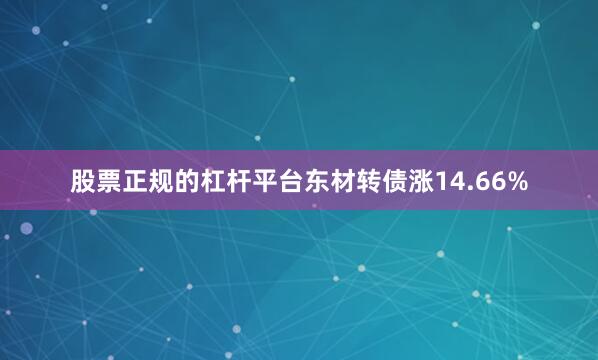 股票正规的杠杆平台东材转债涨14.66%