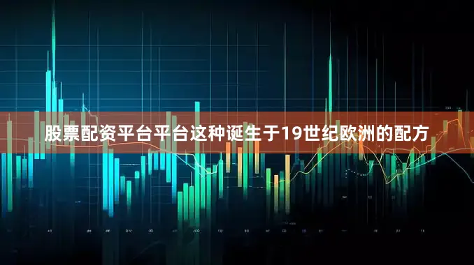 股票配资平台平台这种诞生于19世纪欧洲的配方