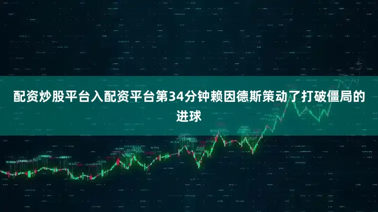 配资炒股平台入配资平台第34分钟赖因德斯策动了打破僵局的进球