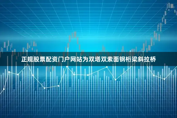 正规股票配资门户网站为双塔双索面钢桁梁斜拉桥
