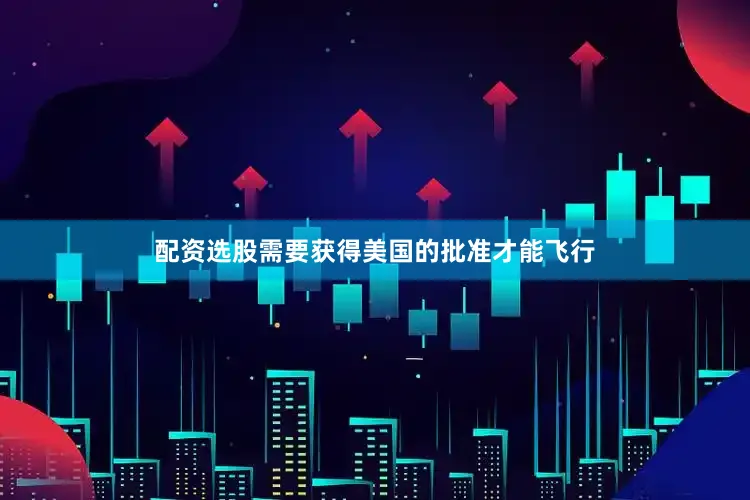 配资选股需要获得美国的批准才能飞行
